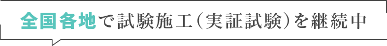 全国各地で試験施工（実証試験）を継続中